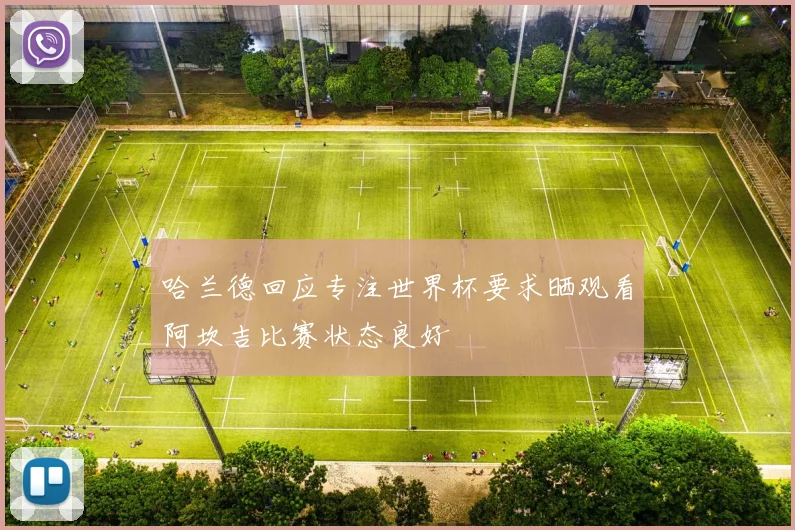 哈兰德回应专注世界杯要求晒观看阿坎吉比赛状态良好