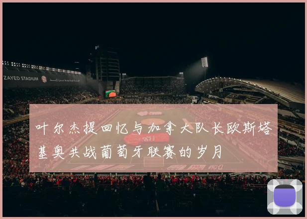 叶尔杰提回忆与加拿大队长欧斯塔基奥共战葡萄牙联赛的岁月