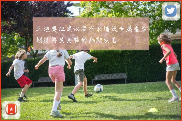 瓜迪奥拉建议温布利增设专属看台期待再度光临的幽默发言