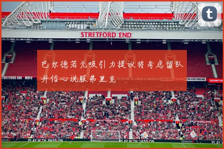 巴尔德若无吸引力提议将考虑留队并信心说服弗里克
