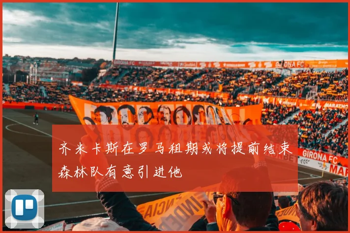 齐米卡斯在罗马租期或将提前结束森林队有意引进他