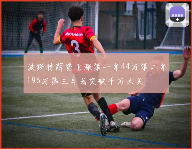 波斯特薪资飞涨第一年44万第二年196万第三年或突破千万大关