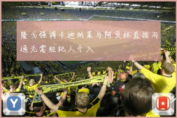 隆戈强调卡迪纳莱与阿莫林直接沟通无需经纪人介入