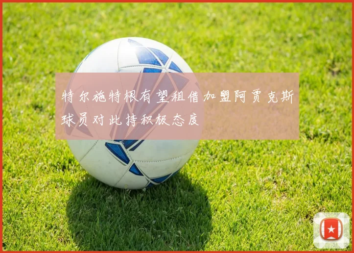 特尔施特根有望租借加盟阿贾克斯球员对此持积极态度