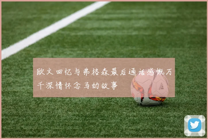 欧文回忆与弗格森最后通话感慨万千深情怀念马的故事