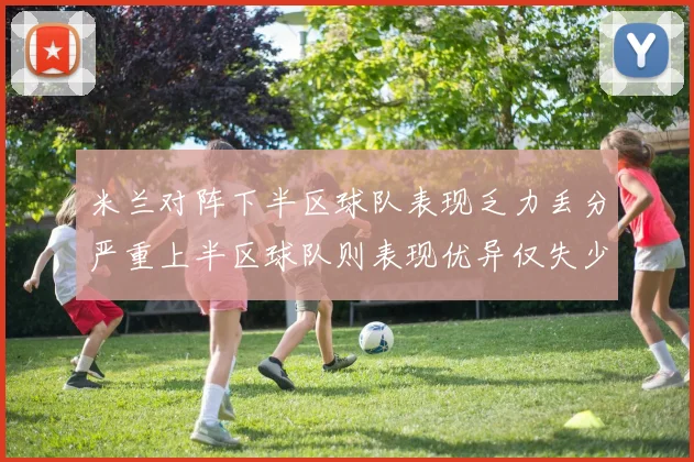 米兰对阵下半区球队表现乏力丢分严重上半区球队则表现优异仅失少量分数