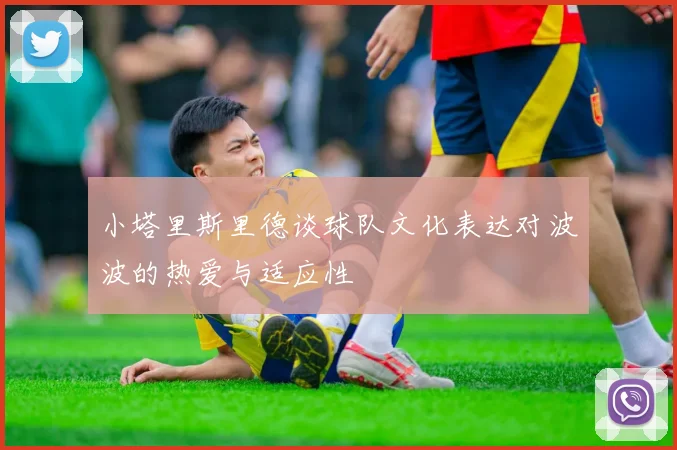 小塔里斯里德谈球队文化表达对波波的热爱与适应性