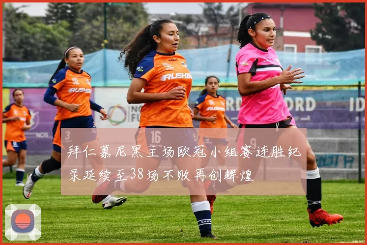 拜仁慕尼黑主场欧冠小组赛连胜纪录延续至38场不败再创辉煌