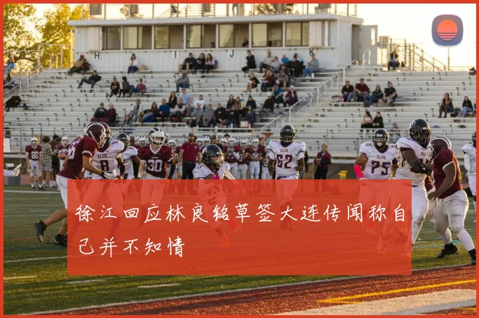 徐江回应林良铭草签大连传闻称自己并不知情