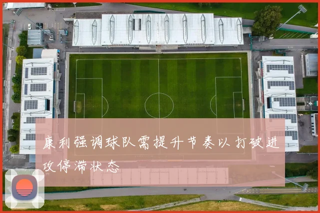 康利强调球队需提升节奏以打破进攻停滞状态