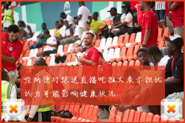 伦纳德对球迷直播吃推文表示担忧认为可能影响健康状况